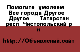 Помогите, умоляем. - Все города Другое » Другое   . Татарстан респ.,Чистопольский р-н